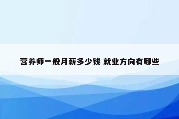 营养师一般月薪多少钱 就业方向有哪些