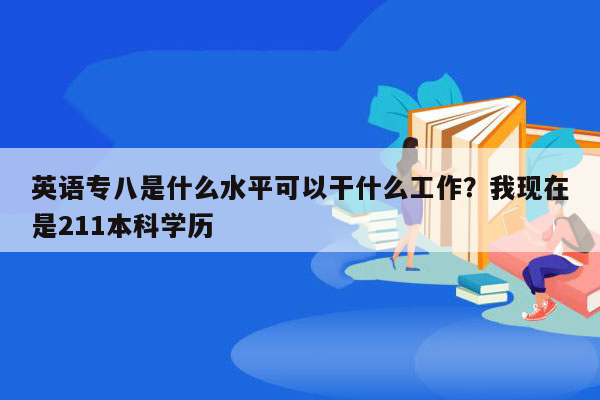 英语专八是什么水平可以干什么工作？我现在是211本科学历