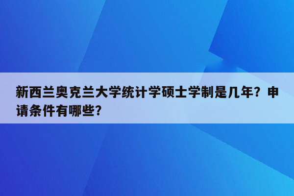 新西兰奥克兰大学统计学硕士学制是几年？申请条件有哪些？