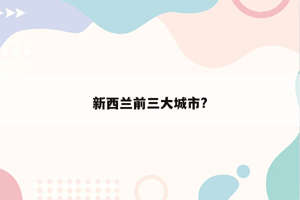 新西兰前三大城市?