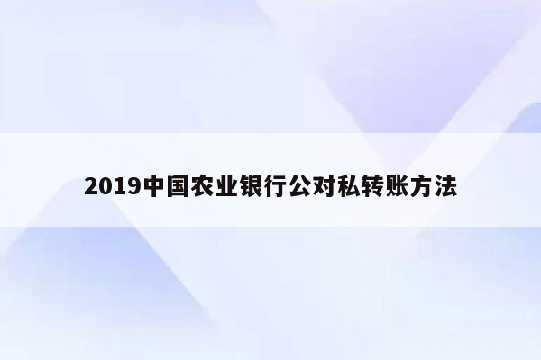 2019中国农业银行公对私转账方法