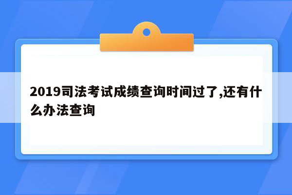 2019司法考试成绩查询时间过了,还有什么办法查询