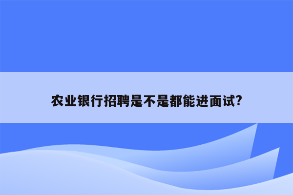 农业银行招聘是不是都能进面试?