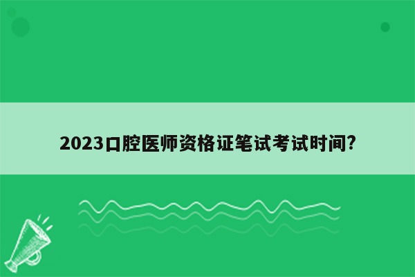 2023口腔医师资格证笔试考试时间?