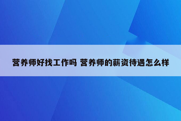 营养师好找工作吗 营养师的薪资待遇怎么样