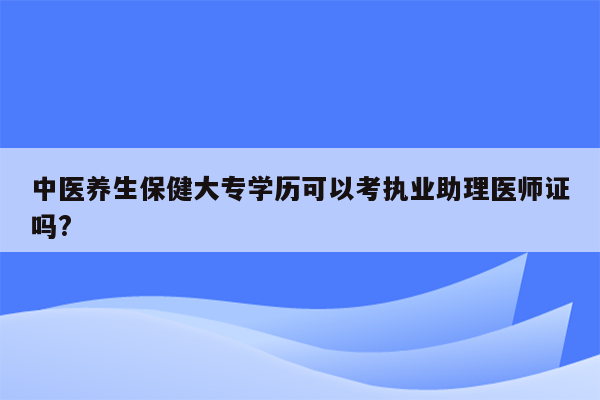 中医养生保健大专学历可以考执业助理医师证吗?