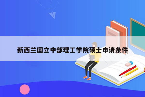 新西兰国立中部理工学院硕士申请条件