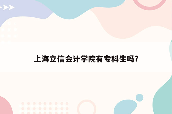 上海立信会计学院有专科生吗?