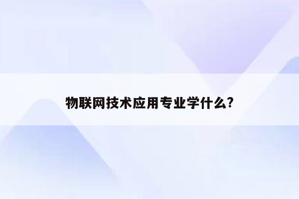 物联网技术应用专业学什么?