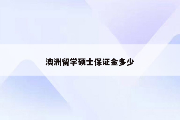 澳洲留学硕士保证金多少