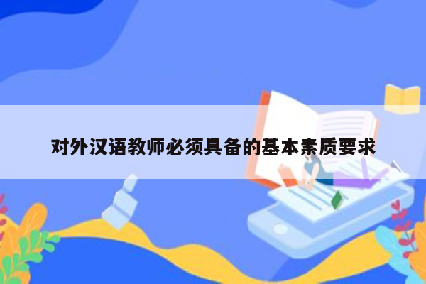 对外汉语教师必须具备的基本素质要求