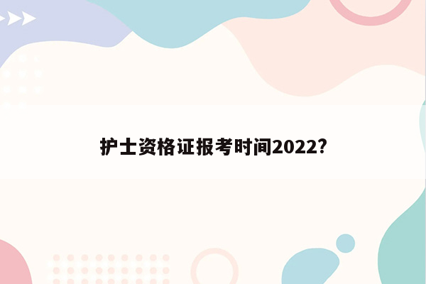 护士资格证报考时间2022?