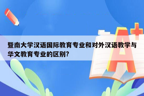 暨南大学汉语国际教育专业和对外汉语教学与华文教育专业的区别?