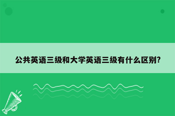 公共英语三级和大学英语三级有什么区别?