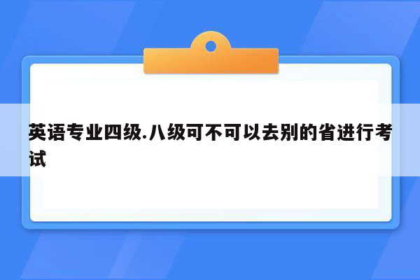 英语专业四级.八级可不可以去别的省进行考试