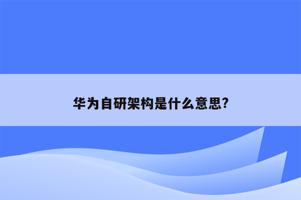 华为自研架构是什么意思?