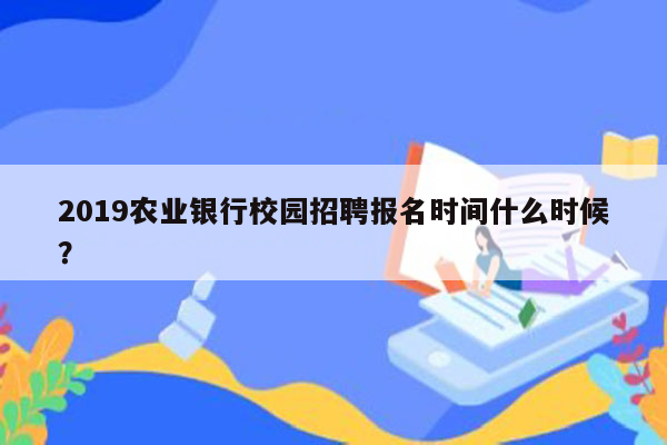 2019农业银行校园招聘报名时间什么时候？