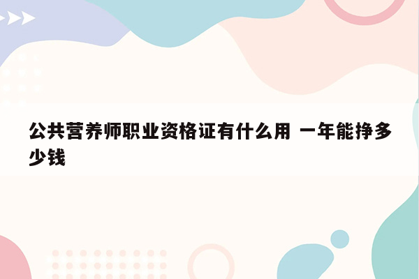 公共营养师职业资格证有什么用 一年能挣多少钱