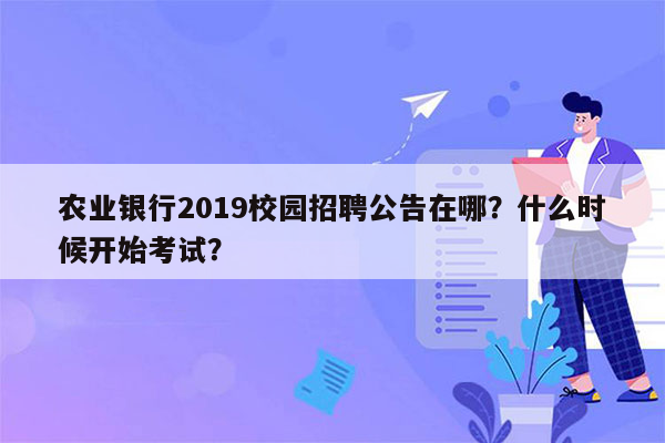 农业银行2019校园招聘公告在哪？什么时候开始考试？