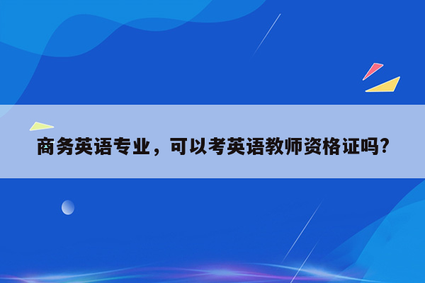 商务英语专业，可以考英语教师资格证吗?