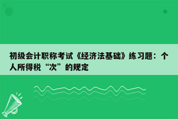 初级会计职称考试《经济法基础》练习题：个人所得税“次”的规定