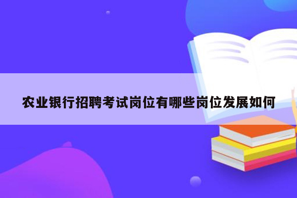 农业银行招聘考试岗位有哪些岗位发展如何