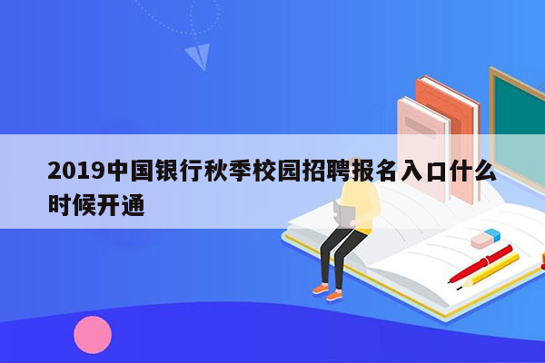 2019中国银行秋季校园招聘报名入口什么时候开通