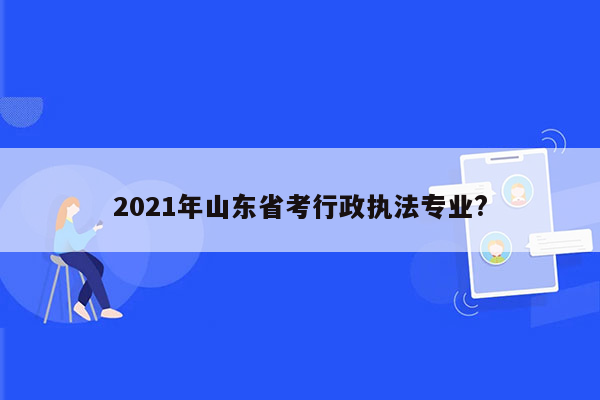 2021年山东省考行政执法专业?