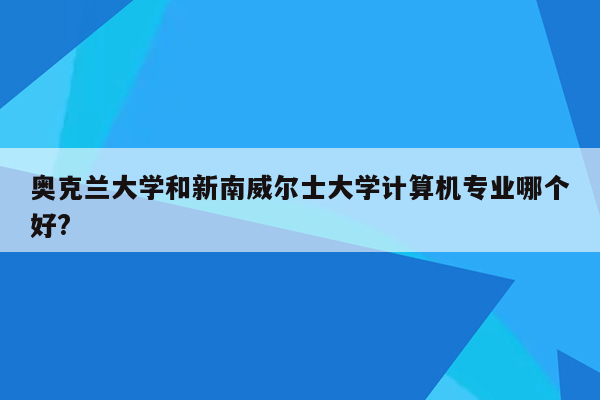 奥克兰大学和新南威尔士大学计算机专业哪个好?