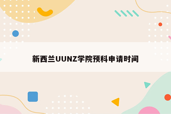 新西兰UUNZ学院预科申请时间