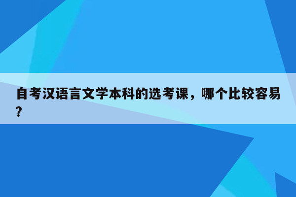 自考汉语言文学本科的选考课，哪个比较容易?