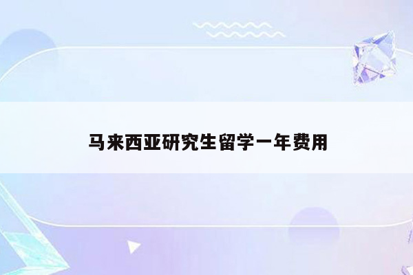 马来西亚研究生留学一年费用