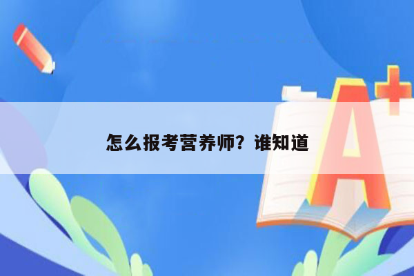 怎么报考营养师？谁知道