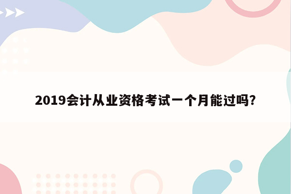 2019会计从业资格考试一个月能过吗？