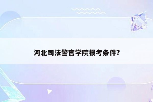 河北司法警官学院报考条件?