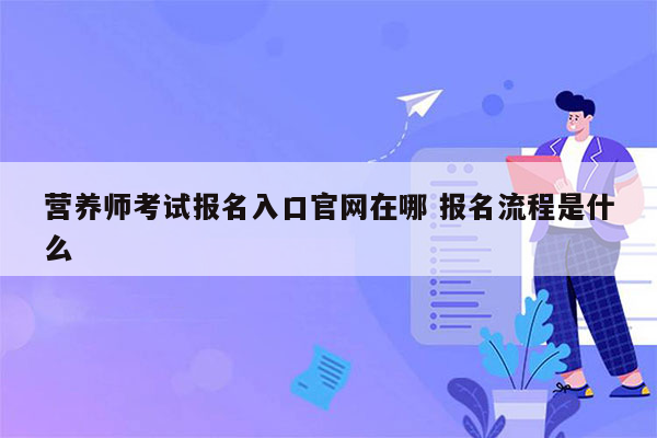 营养师考试报名入口官网在哪 报名流程是什么