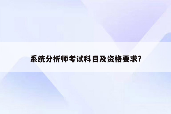 系统分析师考试科目及资格要求?