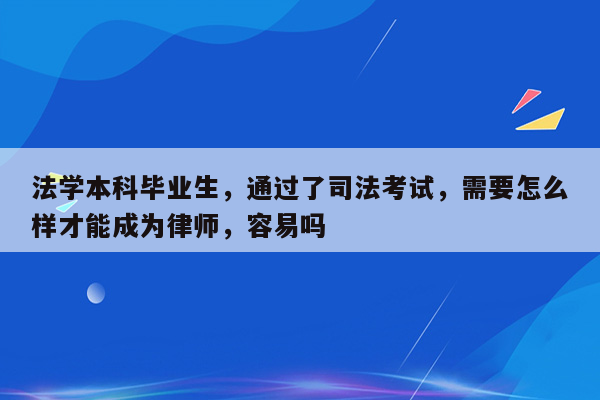 法学本科毕业生，通过了司法考试，需要怎么样才能成为律师，容易吗