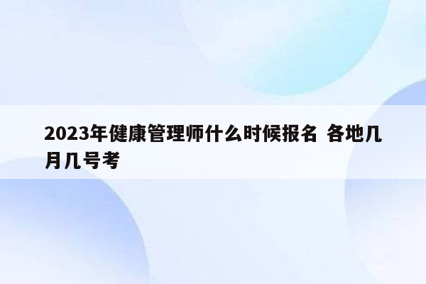 2023年健康管理师什么时候报名 各地几月几号考