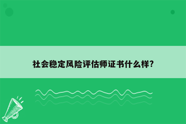 社会稳定风险评估师证书什么样?