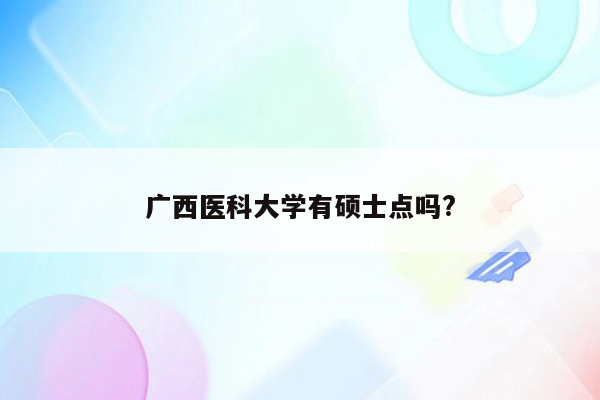 广西医科大学有硕士点吗?