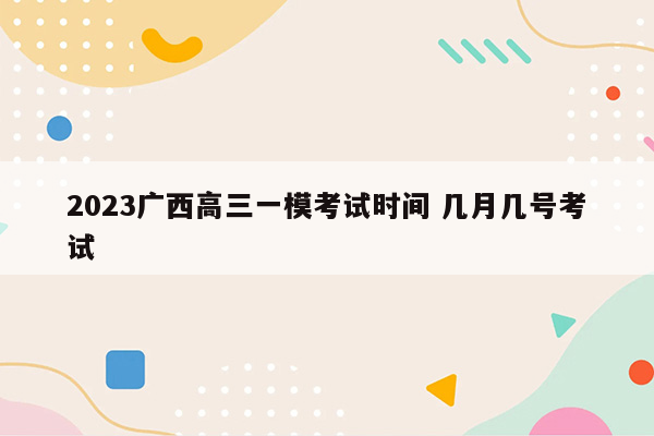 2023广西高三一模考试时间 几月几号考试