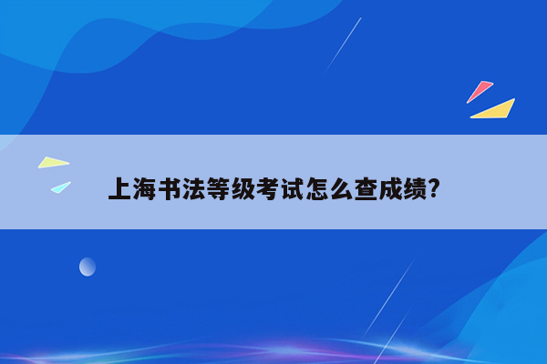 上海书法等级考试怎么查成绩?