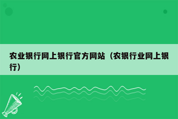 农业银行网上银行官方网站（农银行业网上银行）