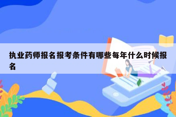 执业药师报名报考条件有哪些每年什么时候报名