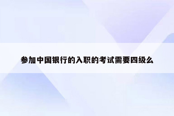 参加中国银行的入职的考试需要四级么