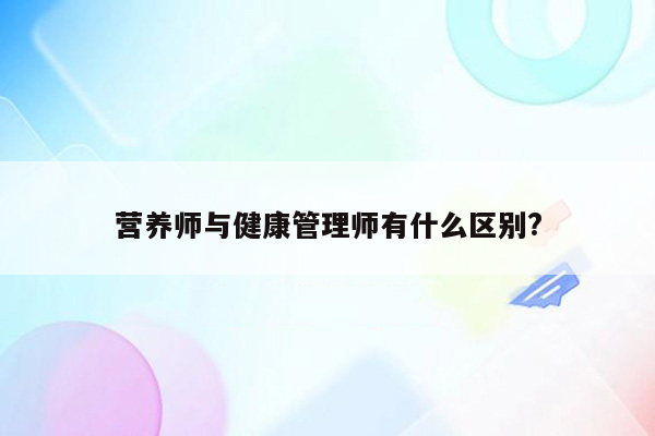 营养师与健康管理师有什么区别?