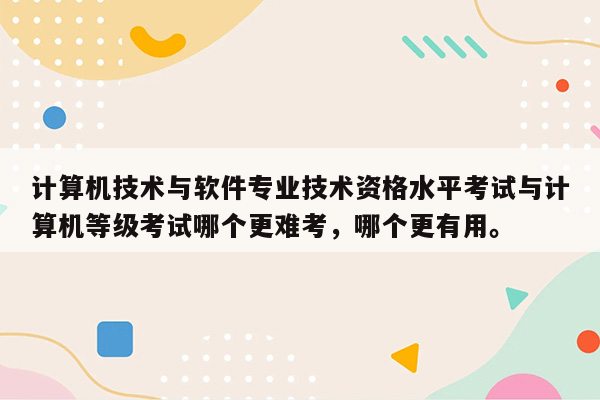 计算机技术与软件专业技术资格水平考试与计算机等级考试哪个更难考，哪个更有用。