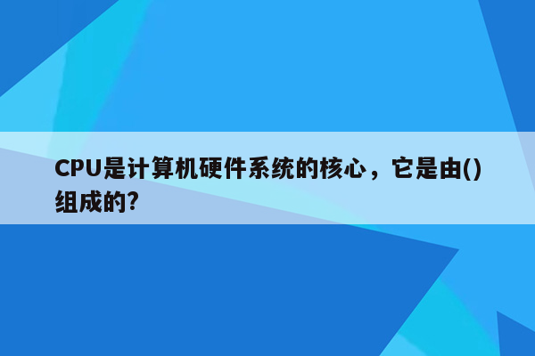 CPU是计算机硬件系统的核心，它是由()组成的?