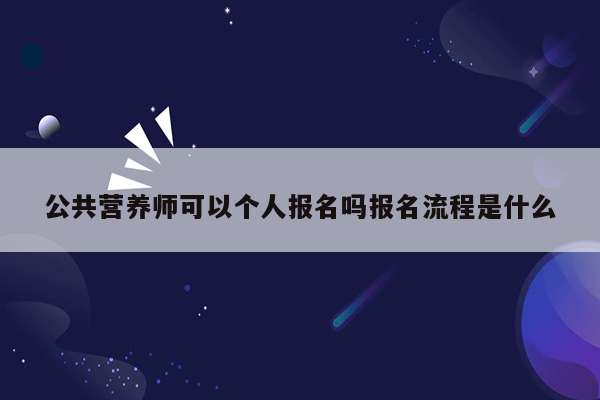 公共营养师可以个人报名吗报名流程是什么